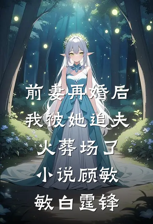 前妻再婚后，我被她追夫火葬场了小说顾敏敏白霆锋