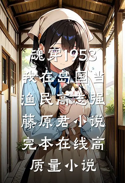 魂穿1953:我在岛国当渔民高志强藤原君小说完本在线高质量小说