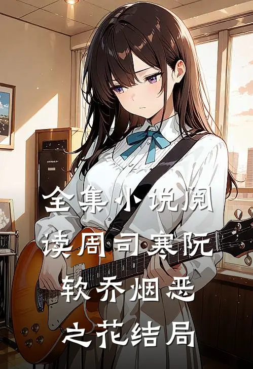 全集小说阅读周司寒阮软乔烟恶之花结局