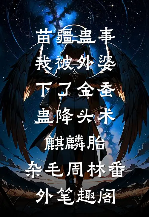苗疆蛊事：我被外婆下了金蚕蛊-降头术，麒麟胎：杂毛周林番外笔趣阁