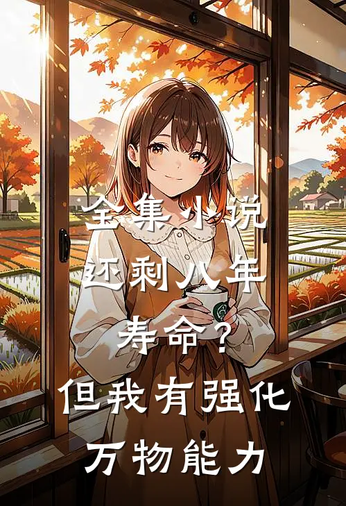 全集小说还剩八年寿命？但我有强化万物能力