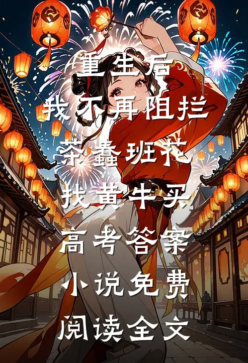 重生后，我不再阻拦茶蠢班花找黄牛买高考答案小说免费阅读全文