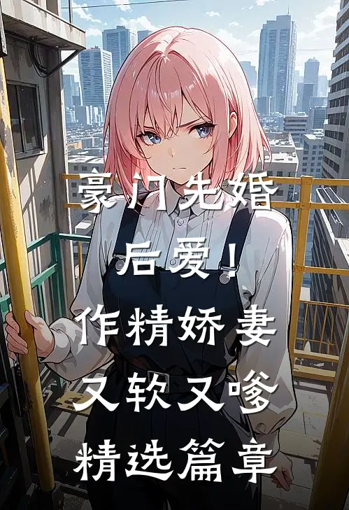 豪门先婚后爱！作精娇妻又软又嗲精选篇章