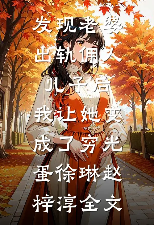 发现老婆出轨佣人儿子后，我让她变成了穷光蛋徐琳赵梓淳全文