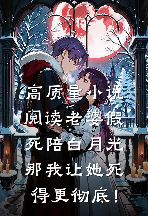 高质量小说阅读老婆假死陪白月光，那我让她死得更彻底！
