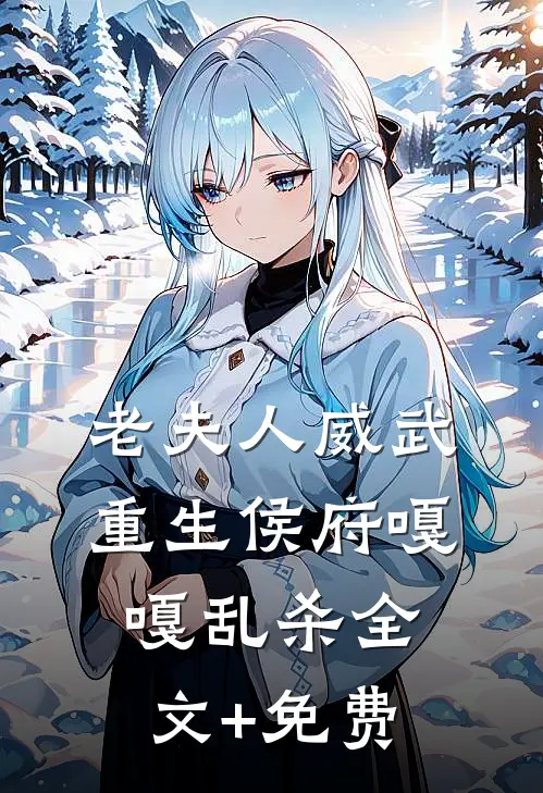 老夫人威武，重生侯府嘎嘎乱杀全文+免费