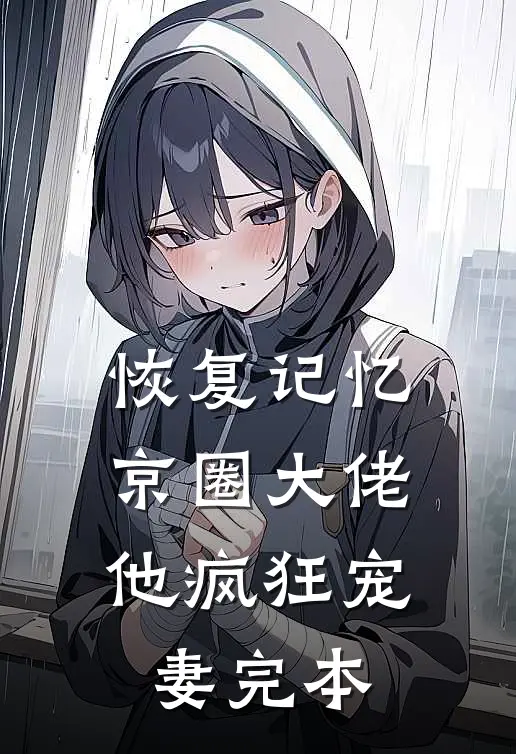 恢复记忆，京圈大佬他疯狂宠妻完本