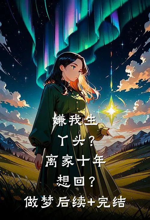 嫌我生丫头？离家十年想回？做梦后续+完结