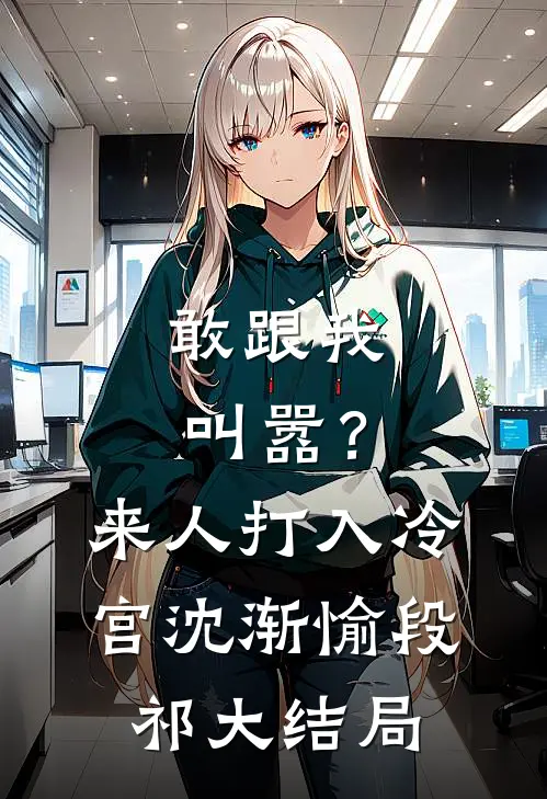敢跟我叫嚣？来人，打入冷宫沈渐愉段祁大结局