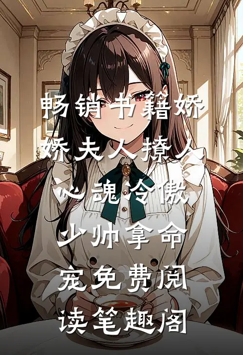畅销书籍娇娇夫人撩人心魂冷傲少帅拿命宠免费阅读笔趣阁