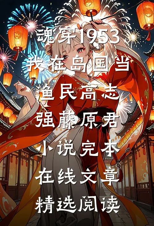 魂穿1953:我在岛国当渔民高志强藤原君小说完本在线文章精选阅读