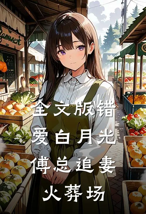 全文版错爱白月光，傅总追妻火葬场