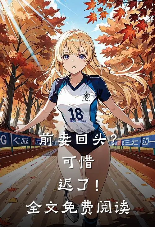 前妻回头？可惜，迟了！全文免费阅读