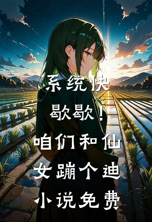 系统快歇歇！咱们和仙女蹦个迪小说免费