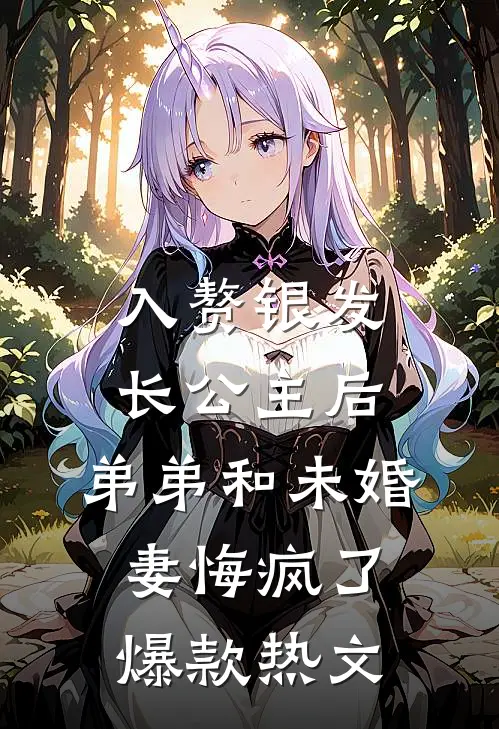 入赘银发长公主后，弟弟和未婚妻悔疯了爆款热文
