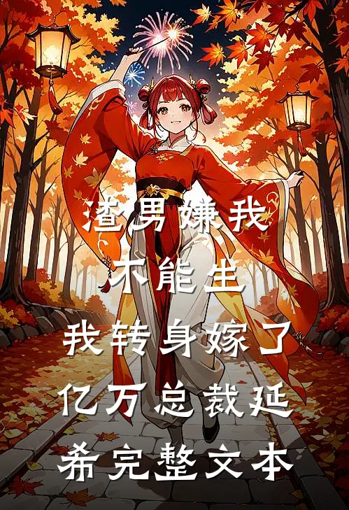 渣男嫌我不能生,我转身嫁了亿万总裁 延希完整文本