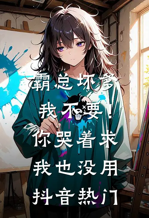 霸总坏爹我不要！你哭着求我也没用抖音热门