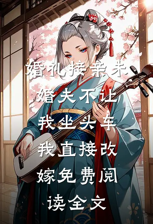 婚礼接亲未婚夫不让我坐头车，我直接改嫁免费阅读全文