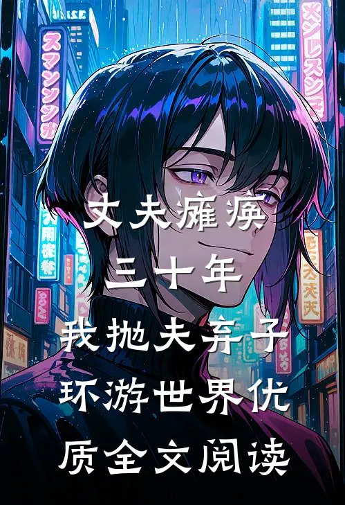 丈夫瘫痪三十年，我抛夫弃子环游世界优质全文阅读