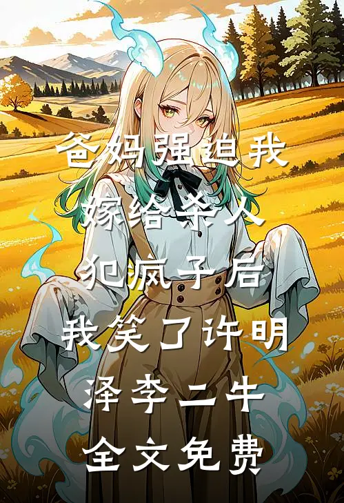 爸妈强迫我嫁给杀人犯疯子后，我笑了许明泽李二牛全文免费