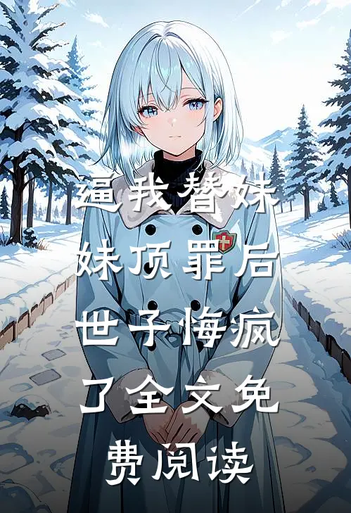 逼我替妹妹顶罪后，世子悔疯了全文免费阅读