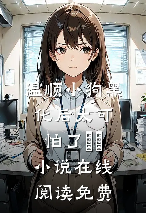 温顺小狗黑化后太可怕了​​小说在线阅读免费