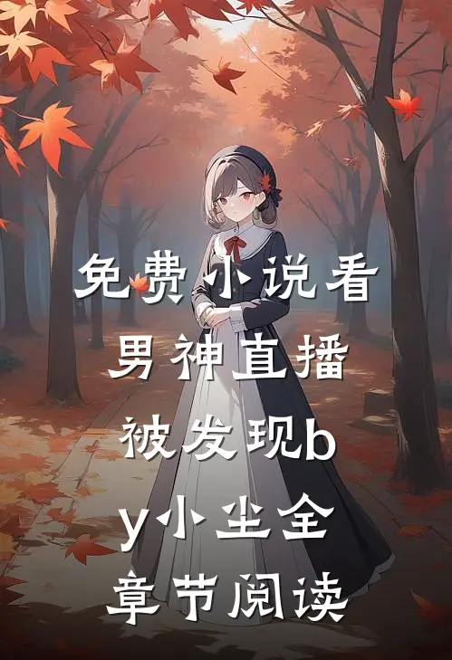 免费小说看男神直播被发现by小尘全章节阅读