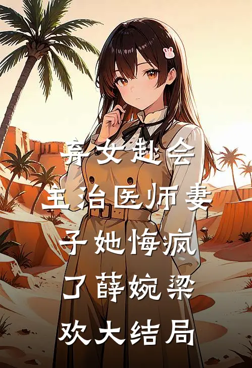 弃女赴会，主治医师妻子她悔疯了薛婉梁欢大结局
