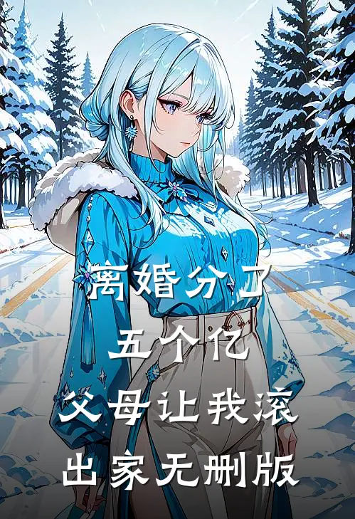 离婚分了五个亿，父母让我滚出家无删版