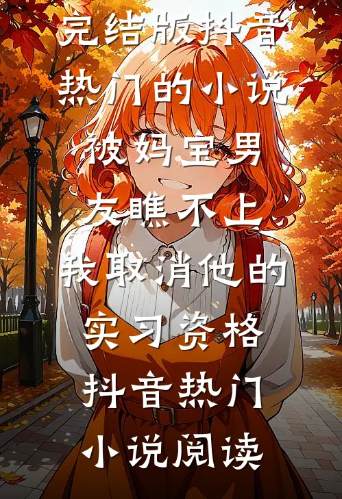 完结版抖音热门的小说被妈宝男友瞧不上，我取消他的实习资格抖音热门小说阅读