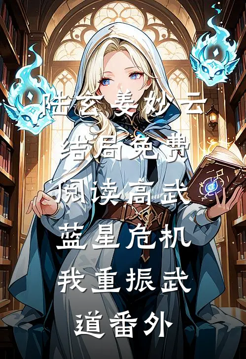 陆玄姜妙云结局免费阅读高武：蓝星危机，我重振武道番外