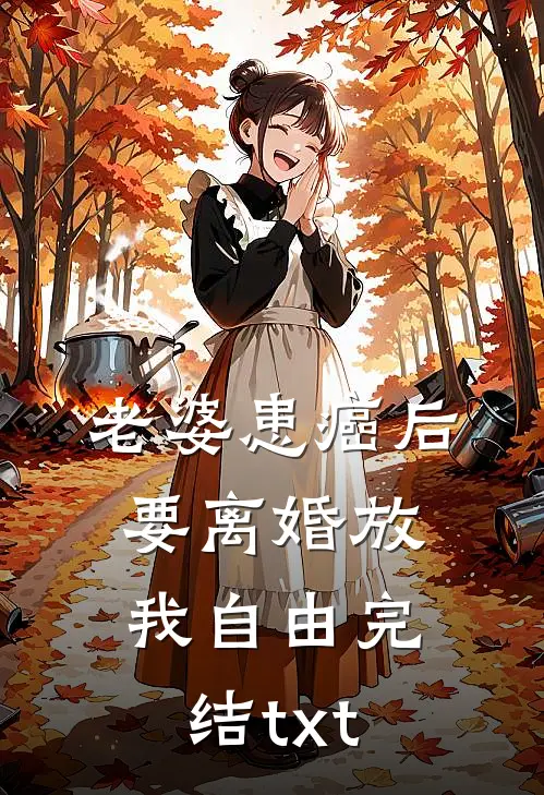 老婆患癌后，要离婚放我自由完结txt