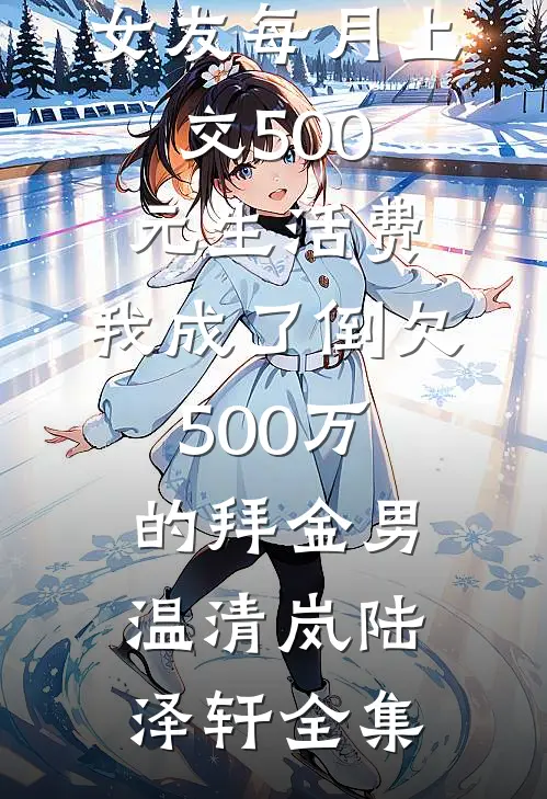 女友每月上交500元生活费，我成了倒欠500万的拜金男温清岚陆泽轩全集