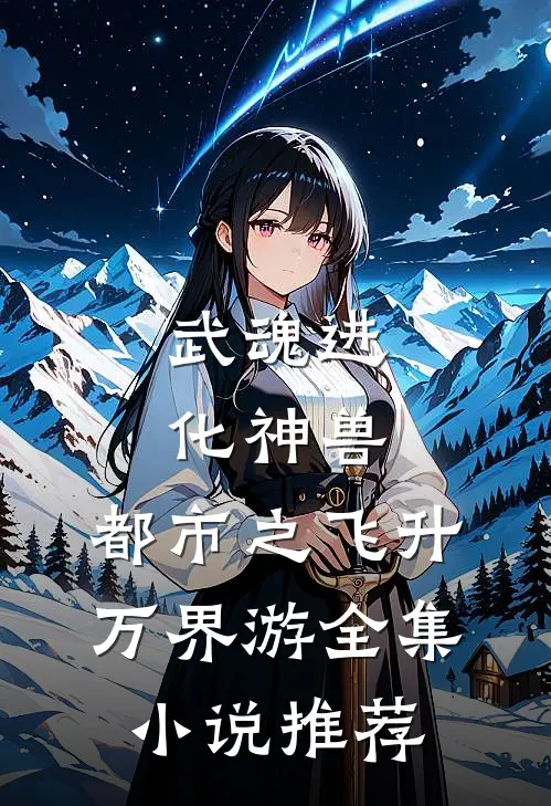 武魂进化神兽，都市之飞升万界游全集小说推荐