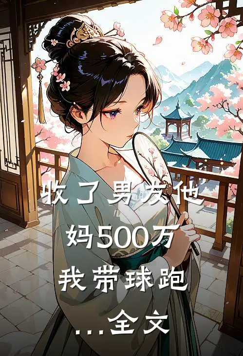 收了男友他妈500万，我带球跑…全文
