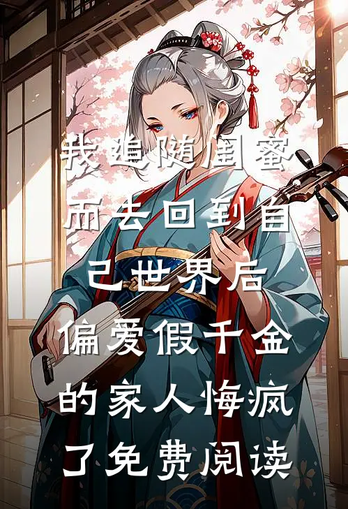 我追随闺蜜而去回到自己世界后，偏爱假千金的家人悔疯了免费阅读