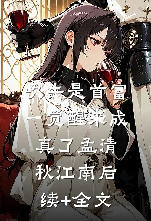吹牛是首富，一觉醒来成真了孟清秋江南后续+全文