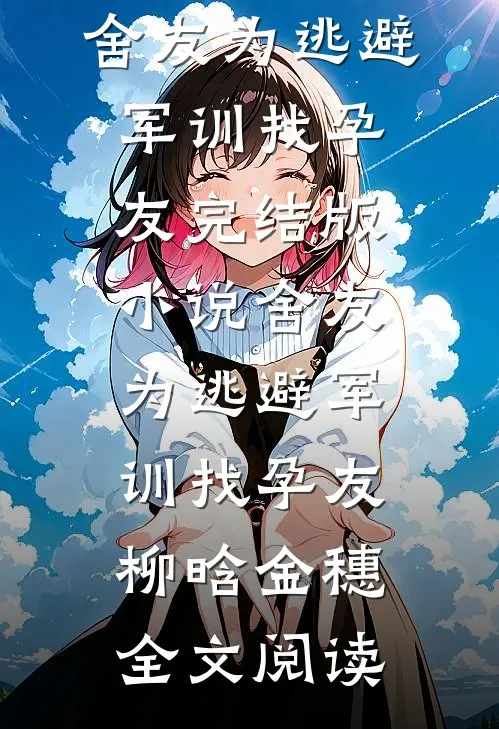 舍友为逃避军训找“孕友”完结版小说_舍友为逃避军训找“孕友”柳晗金穗全文阅读