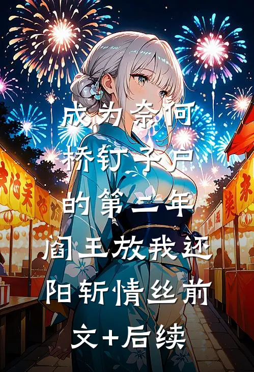 成为奈何桥钉子户的第二年，阎王放我还阳斩情丝前文+后续