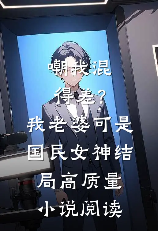 嘲我混得差?我老婆可是国民女神结局高质量小说阅读