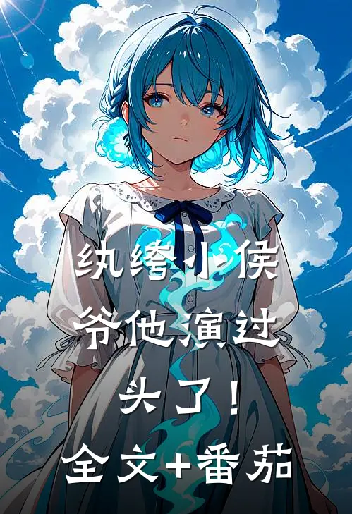 纨绔小侯爷他演过头了！全文+番茄