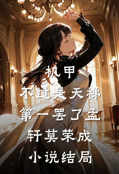 机甲：不过是天梯第一罢了孟轩莫荣成小说结局