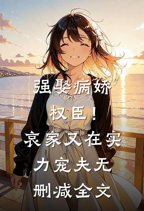 强娶病娇权臣！哀家又在实力宠夫无删减全文
