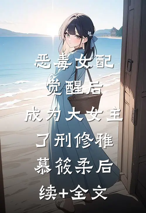 恶毒女配觉醒后，成为大女主了刑修雅慕筱柔后续+全文