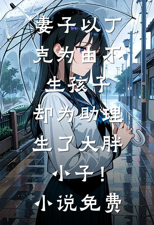 妻子以丁克为由不生孩子，却为助理生了大胖小子！小说免费