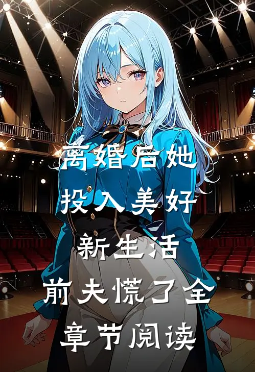 离婚后她投入美好新生活，前夫慌了全章节阅读