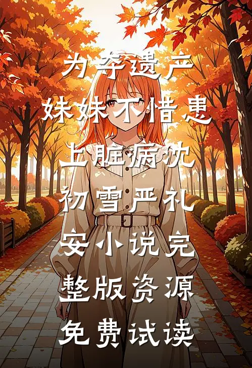 为夺遗产，妹妹不惜患上脏病沈初雪严礼安小说完整版资源免费试读