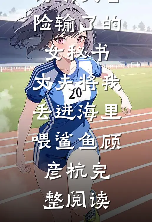 为哄大冒险输了的女秘书，丈夫将我丢进海里喂鲨鱼顾彦杭完整阅读