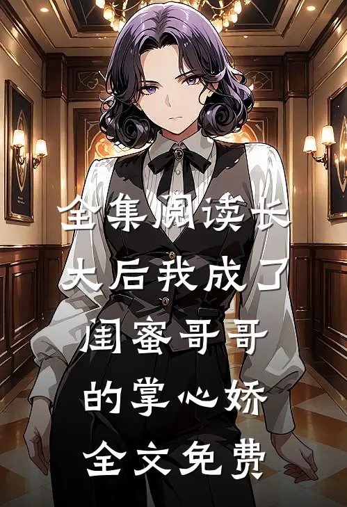 全集阅读长大后我成了闺蜜哥哥的掌心娇全文免费