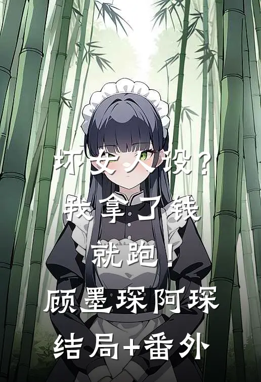坏女人设？我拿了钱就跑！顾墨琛阿琛结局+番外